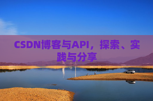 CSDN博客与API,探索、实践与分享 CSDN博客与API,探索、实践与分享